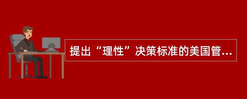 提出“理性”决策标准的美国管理学家是（）