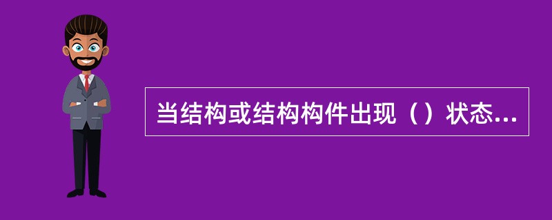 当结构或结构构件出现（）状态时，应认为超过了正常使用承载能力极限状态。