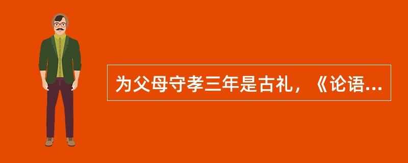 为父母守孝三年是古礼，《论语》记载孔子和学生宰予言论。宰予问：“三年之丧，期已久