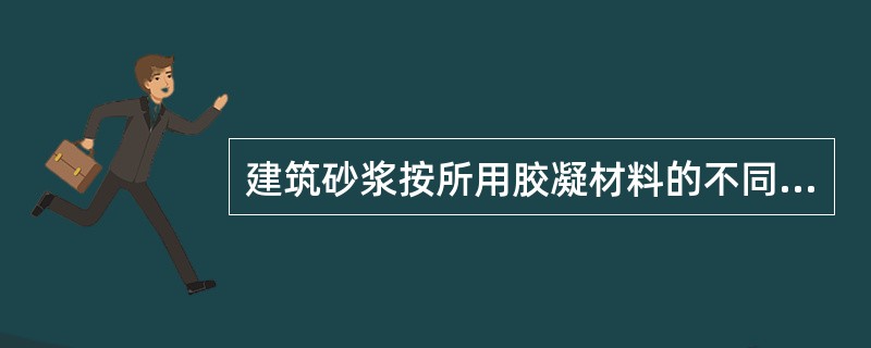 建筑砂浆按所用胶凝材料的不同，可分为（）。