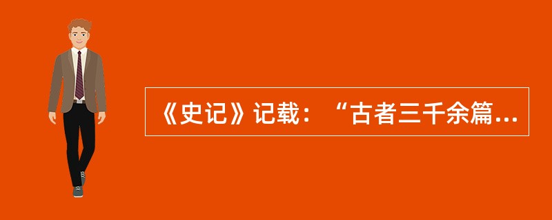《史记》记载：“古者三千余篇，及至孔子，去其重，取其可施于礼仪……三百五篇孔子皆
