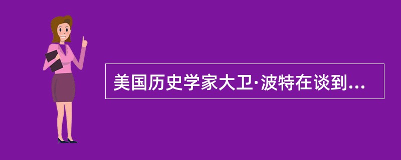 美国历史学家大卫·波特在谈到美国的工业革命时说：欧洲激进思想倾向于要求剥夺有产者