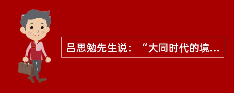 吕思勉先生说：“大同时代的境界，永存于人类记忆之中。不但孔子，即先秦诸子，亦无不