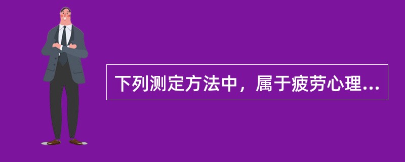 下列测定方法中，属于疲劳心理指标测定的是（）。