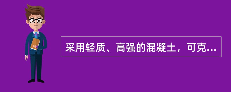 采用轻质、高强的混凝土，可克服混凝土（）的缺点。