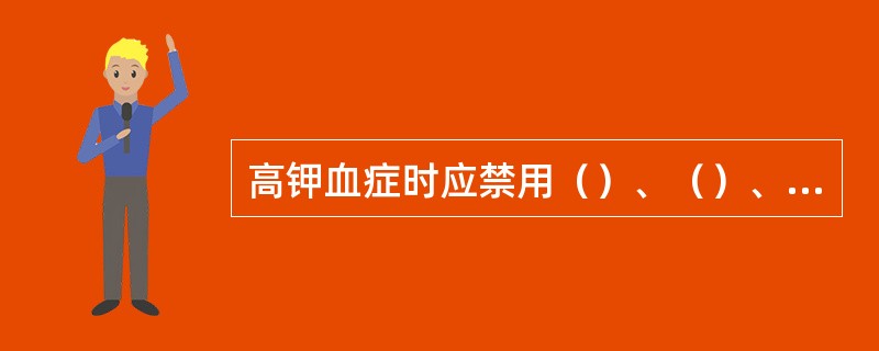 高钾血症时应禁用（）、（）、（）。