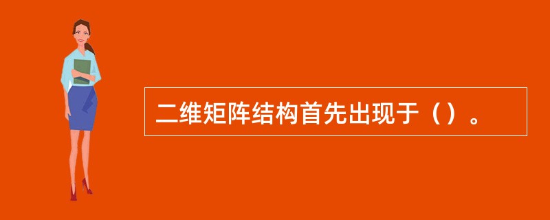 二维矩阵结构首先出现于（）。