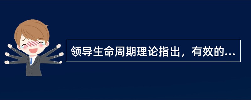 领导生命周期理论指出，有效的领导行为除了应该考虑工作行为、关系行为以外，还应考虑