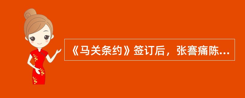 《马关条约》签订后，张謇痛陈其主张：“世人皆言外洋以商务立国，此皮毛之论也，不知