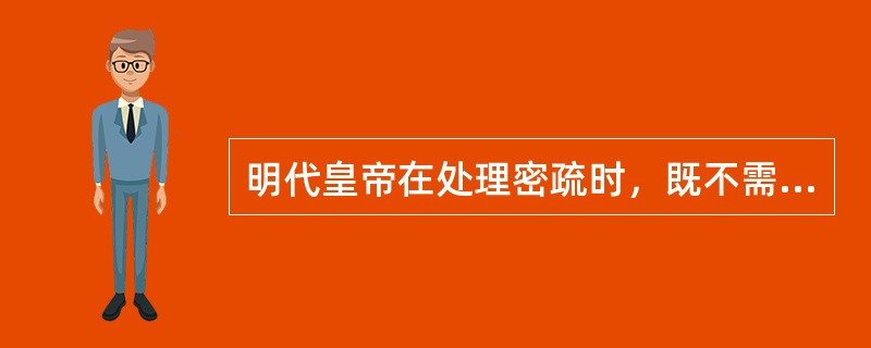 明代皇帝在处理密疏时，既不需内阁的票拟，又不必司礼监太监代为批红，批答后也不必经