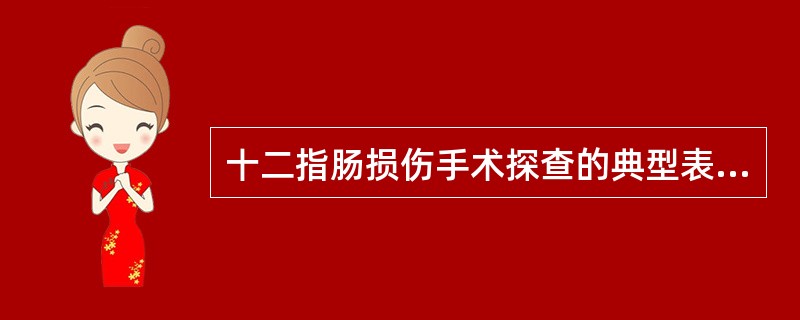 十二指肠损伤手术探查的典型表现为（）、（）、（）。