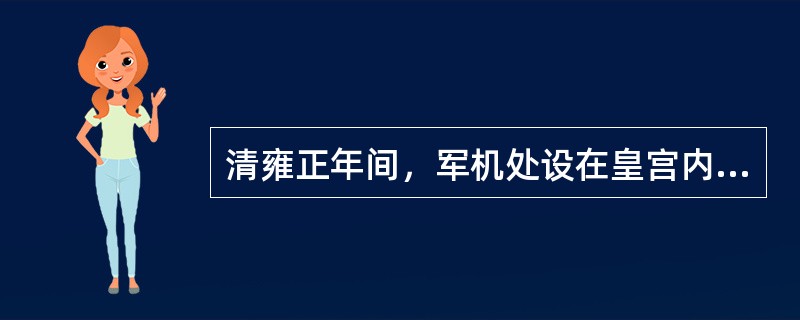 清雍正年间，军机处设在皇宫内，与皇帝日常生活办公地毗邻。军机大臣多从“亲臣重臣”