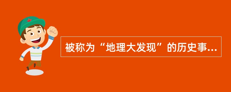 被称为“地理大发现”的历史事件是（）
