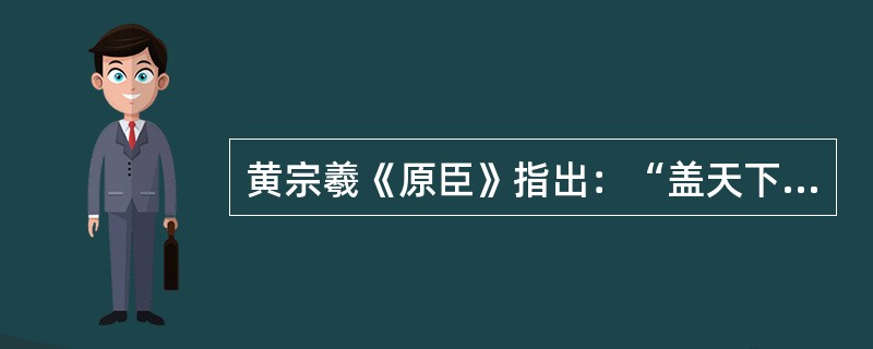 黄宗羲《原臣》指出：“盖天下之治乱，不在一姓之兴亡，而在万民之忧乐。”黄宗羲在“