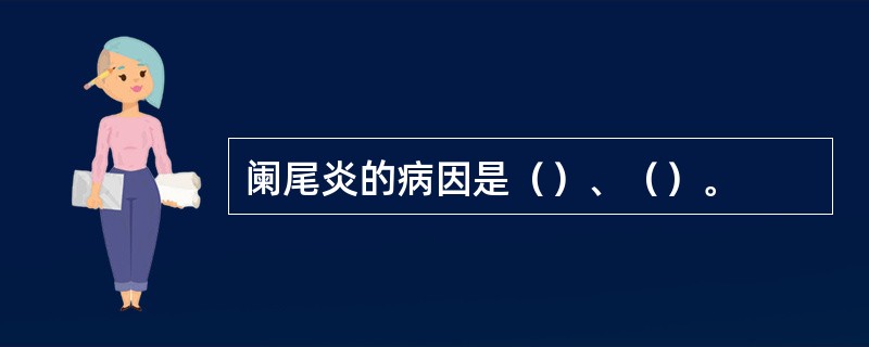 阑尾炎的病因是（）、（）。