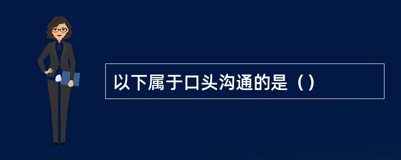 以下属于口头沟通的是（）