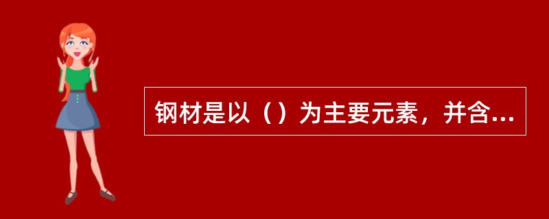 钢材是以（）为主要元素，并含有其他元素的合金材料。