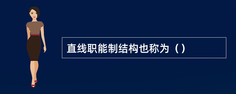 直线职能制结构也称为（）