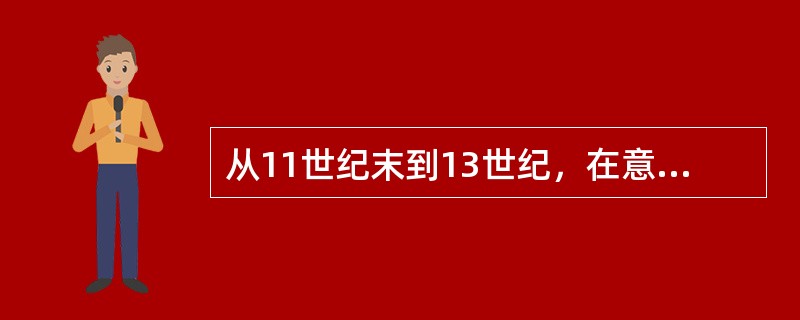 从11世纪末到13世纪，在意大利，威尼斯、热亚那、比萨、佛罗伦萨、米兰等城市，不