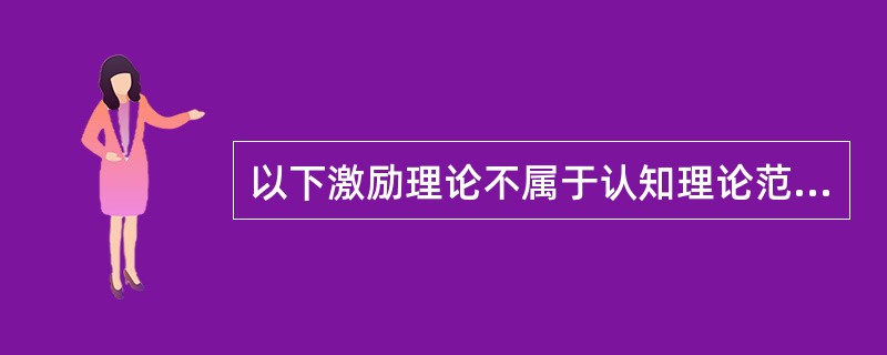 以下激励理论不属于认知理论范畴的是（）