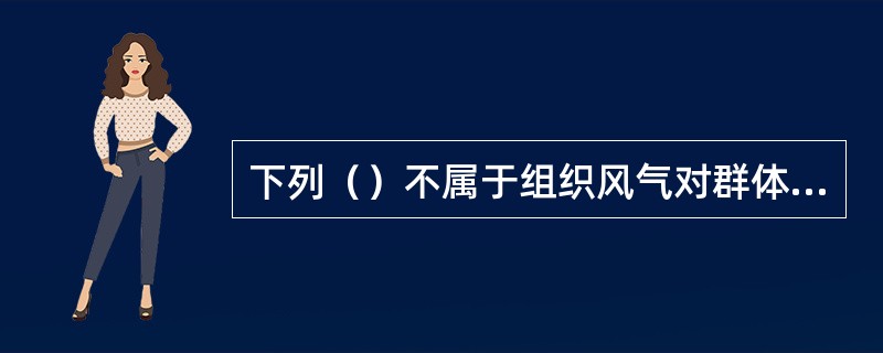 下列（）不属于组织风气对群体行为的影响作用。