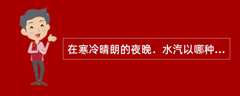 在寒冷晴朗的夜晚．水汽以哪种方式能直接在物体表面上形成霜（）.