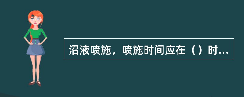 沼液喷施，喷施时间应在（）时进行；