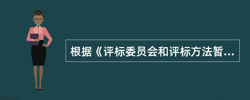 根据《评标委员会和评标方法暂行规定》，评标委员会成员和与评标活动有关的工作人员不