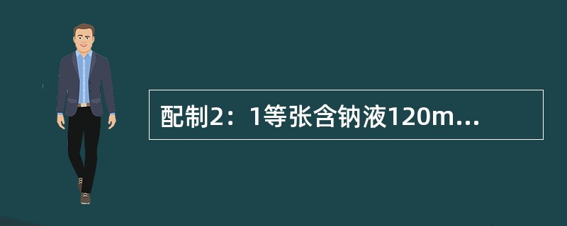 配制2：1等张含钠液120ml需（）。