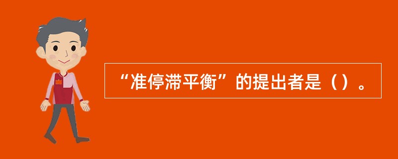 “准停滞平衡”的提出者是（）。