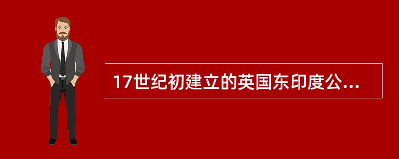 17世纪初建立的英国东印度公司曾经辉煌一时，但19世纪中期以后它的经营却日益困难