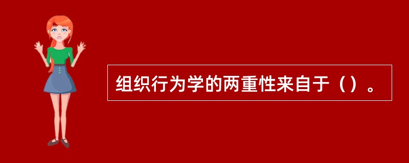 组织行为学的两重性来自于（）。