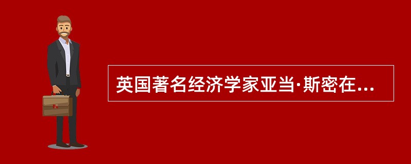 英国著名经济学家亚当·斯密在1795年出版的《道德论》一书中说：“如果一个社会经