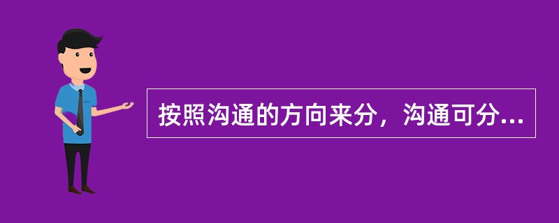 按照沟通的方向来分，沟通可分为（）。