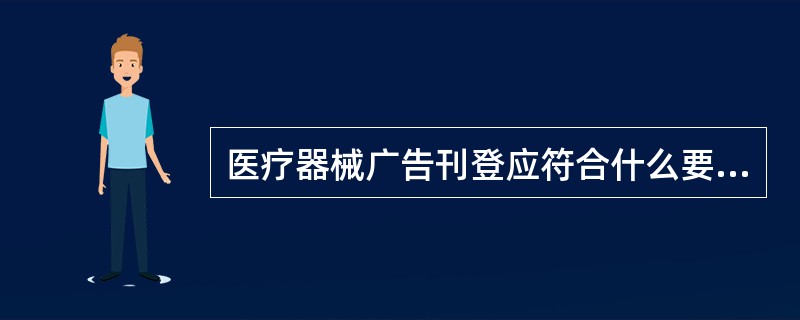 医疗器械广告刊登应符合什么要求？