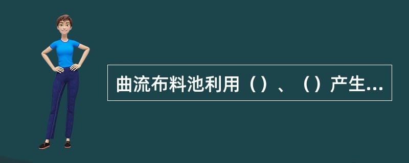 曲流布料池利用（）、（）产生搅拌作用缓解料液结壳。