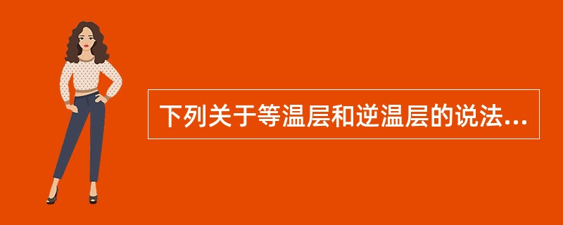 下列关于等温层和逆温层的说法哪个正确（）.