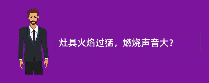 灶具火焰过猛，燃烧声音大？