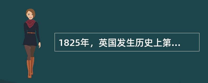 1825年，英国发生历史上第一次资本主义经济危机，其基本特征是经济系统没有产生足