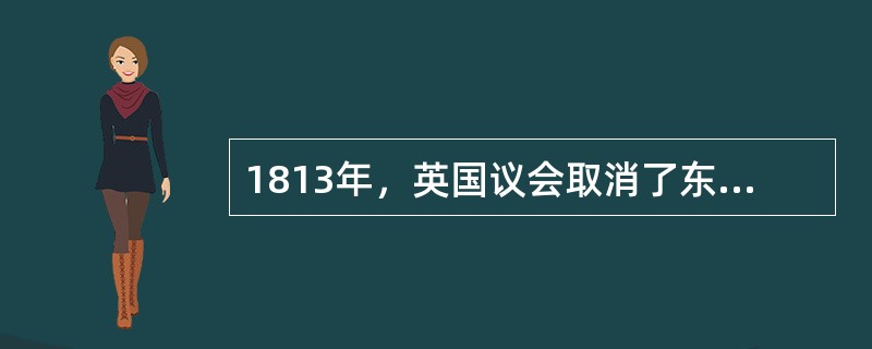 1813年，英国议会取消了东印度公司对印度贸易的垄断权。国会又于1833年完全取