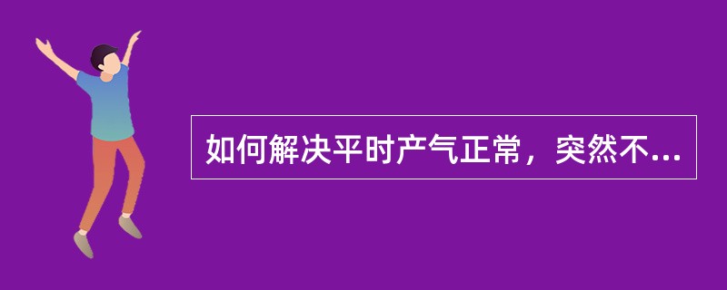 如何解决平时产气正常，突然不产气？