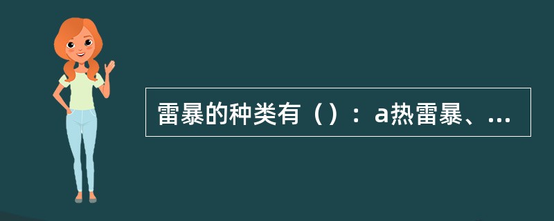 雷暴的种类有（）：a热雷暴、b地形雷暴、c锋面雷暴d天气系统雷暴