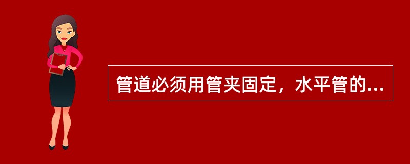 管道必须用管夹固定，水平管的管夹间距不大于（）米，直立管的管夹间距不大于1米。