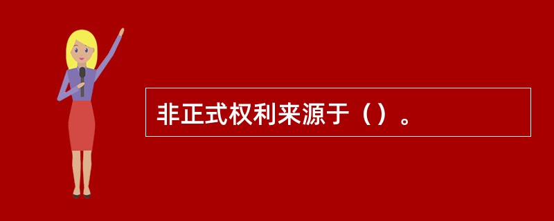 非正式权利来源于（）。