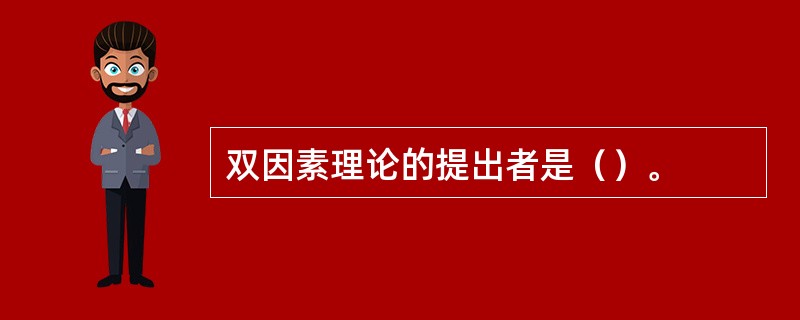 双因素理论的提出者是（）。