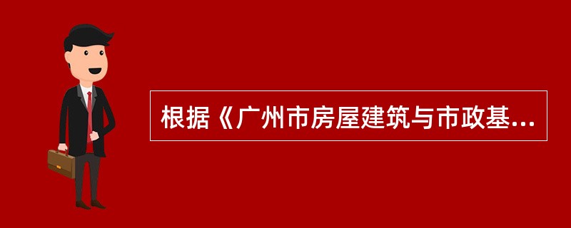 根据《广州市房屋建筑与市政基础设施工程施工公开招标评标委员会和评标办法规定》，评