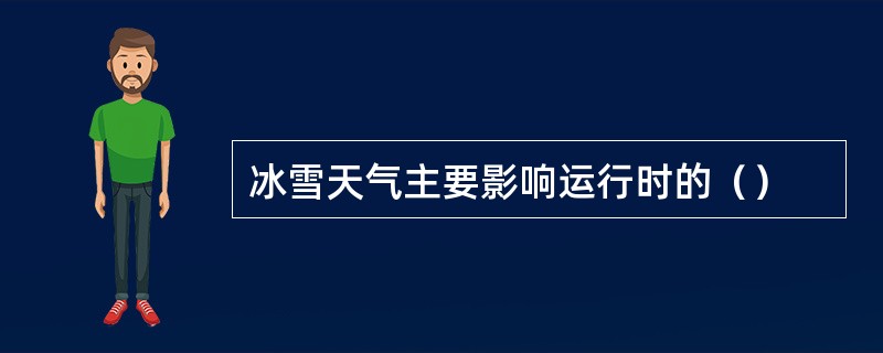 冰雪天气主要影响运行时的（）