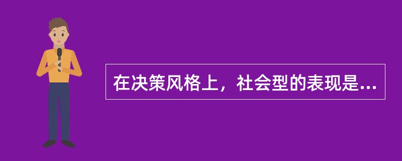 在决策风格上，社会型的表现是（）。