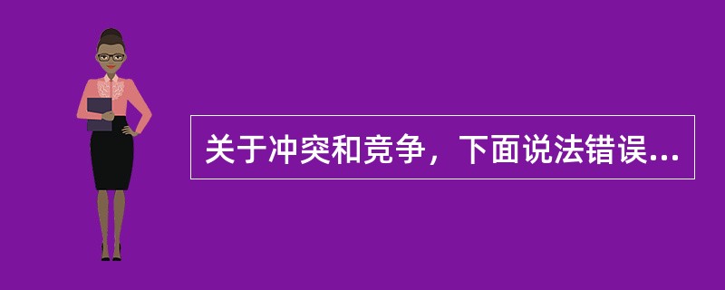 关于冲突和竞争，下面说法错误的是（）。