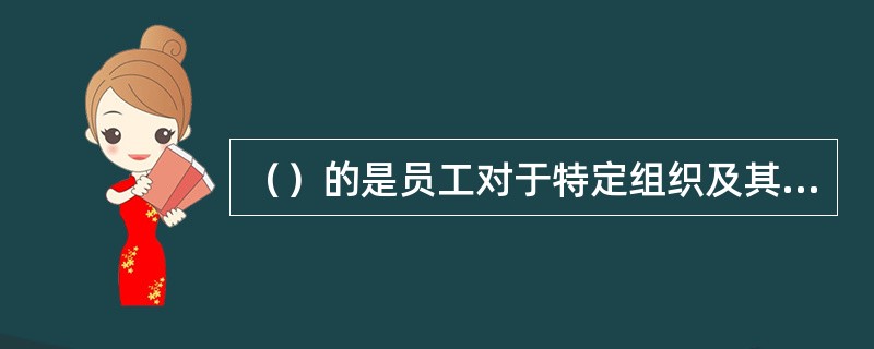 （）的是员工对于特定组织及其目标的认同，并且希望维持组织成员身份的一种状态。